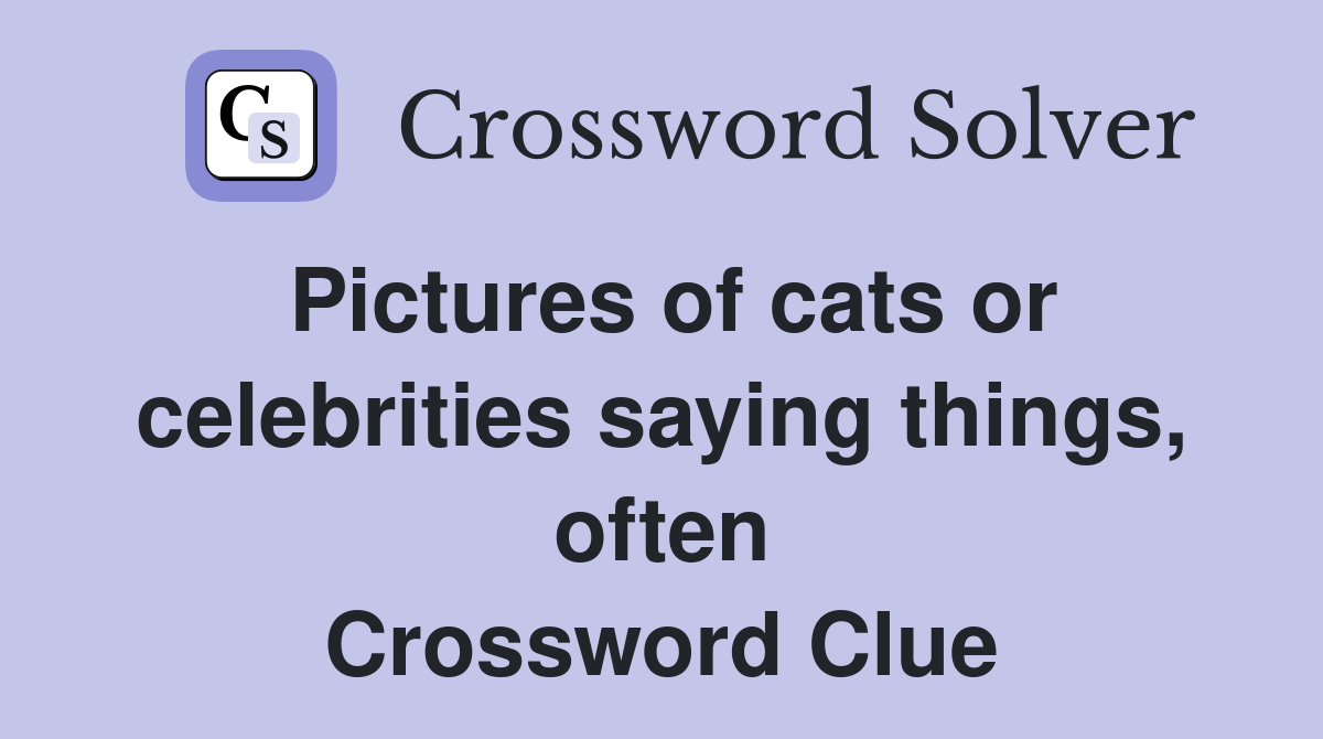 Pictures of cats or celebrities saying things, often Crossword Clue