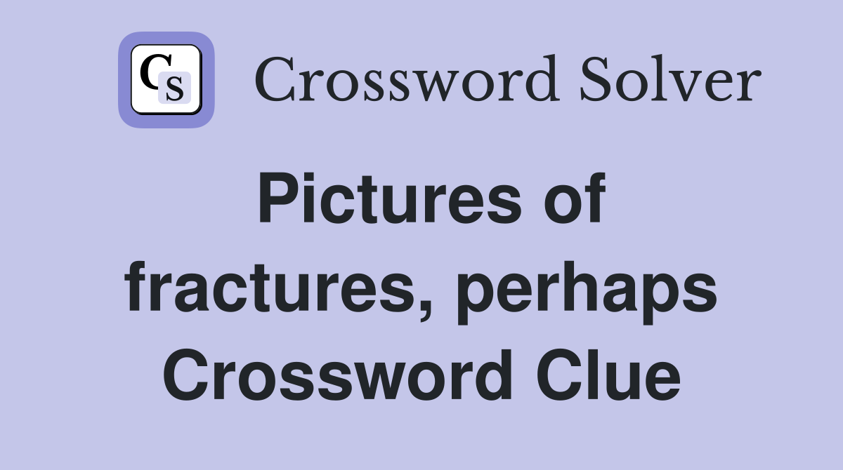 Pictures of fractures, perhaps Crossword Clue