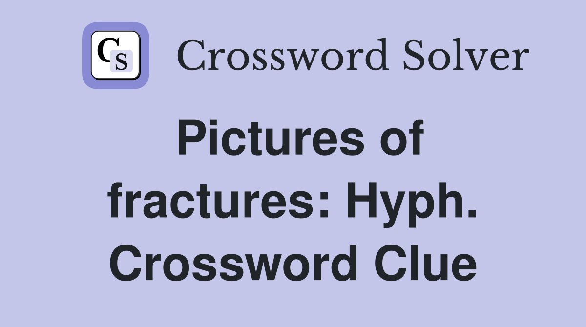Pictures of fractures: Hyph. Crossword Clue