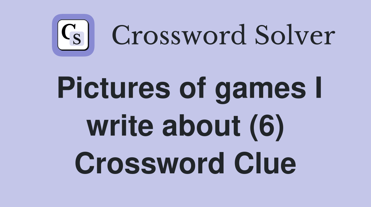 Pictures of games I write about (6) Crossword Clue