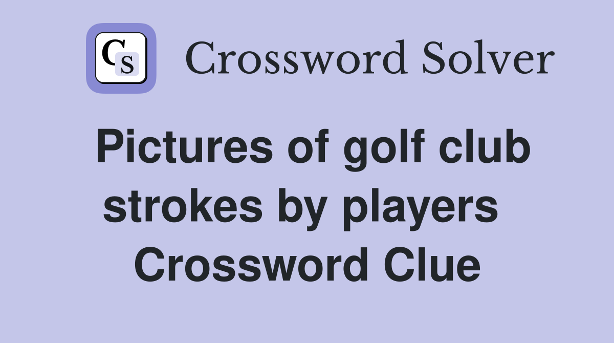 Pictures of golf club strokes by players  Crossword Clue
