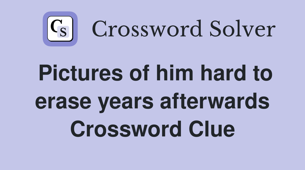 Pictures of him hard to erase years afterwards Crossword Clue