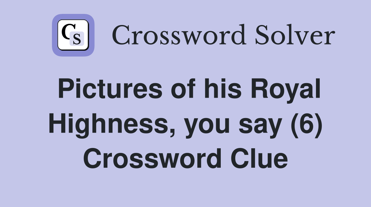 Pictures of his Royal Highness, you say (6) Crossword Clue