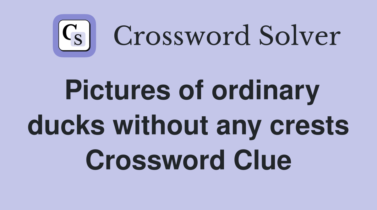Pictures of ordinary ducks without any crests Crossword Clue