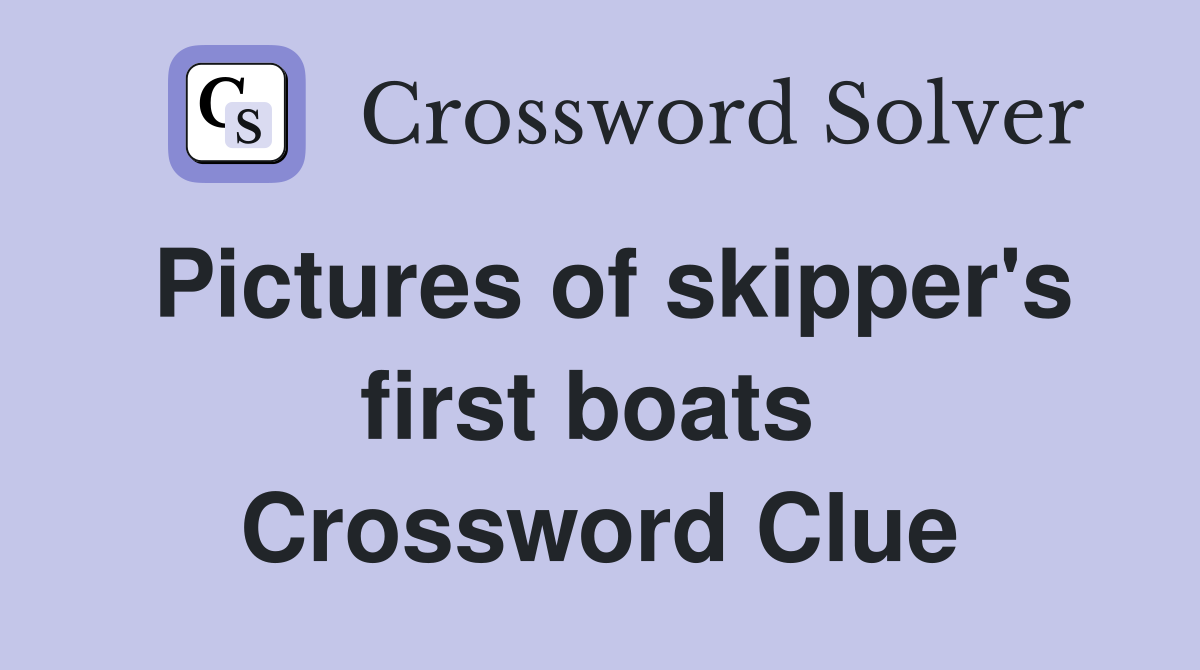 Pictures of skipper's first boats  Crossword Clue