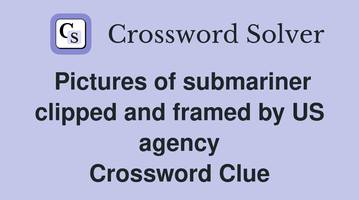 Pictures of submariner clipped and framed by US agency Crossword Clue