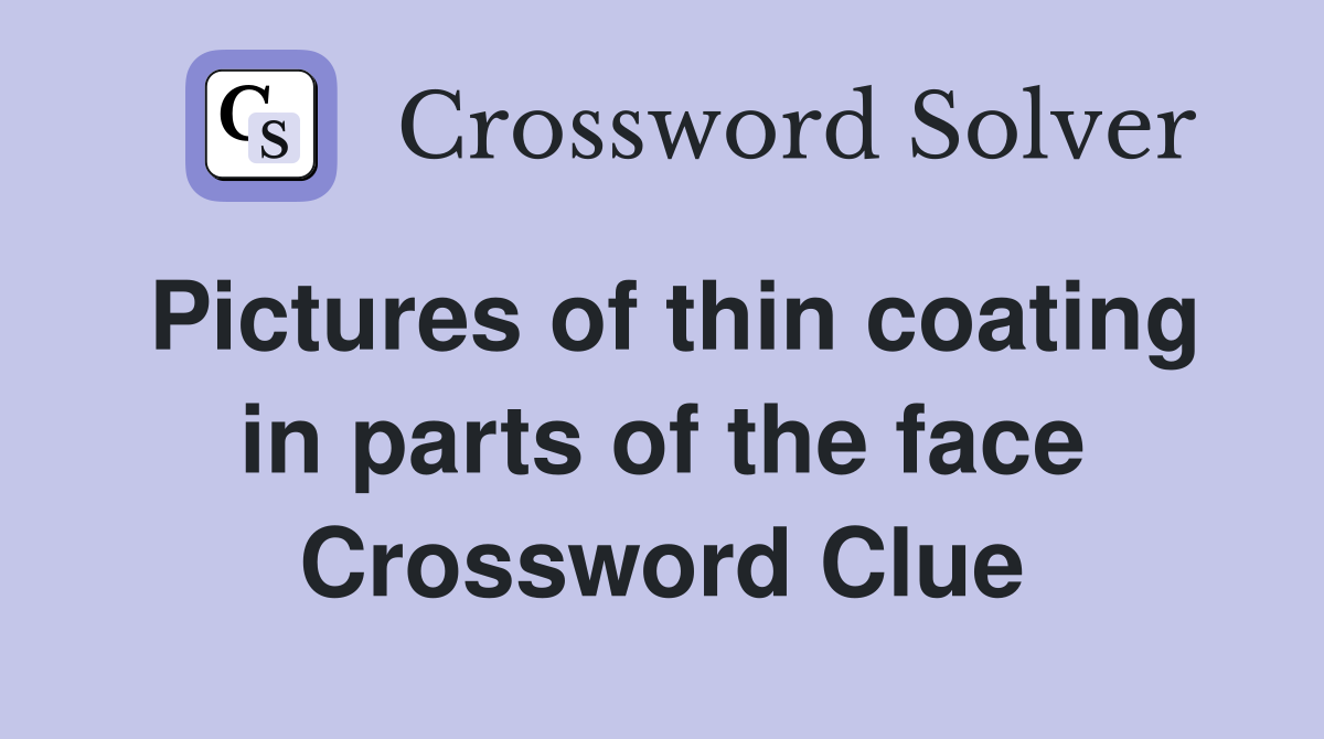 Pictures of thin coating in parts of the face Crossword Clue