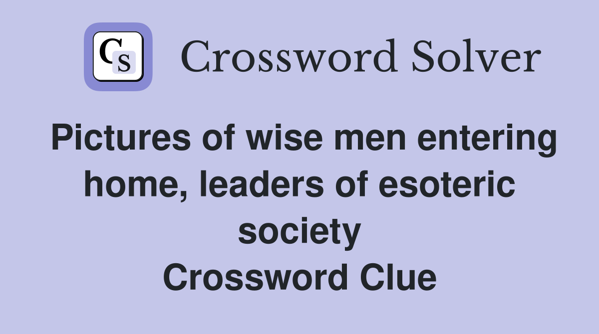 Pictures of wise men entering home, leaders of esoteric society Crossword Clue