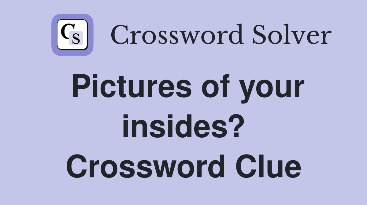 Pictures of your insides? Crossword Clue