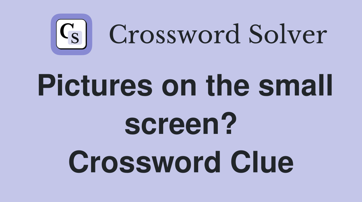 Pictures on the small screen? Crossword Clue