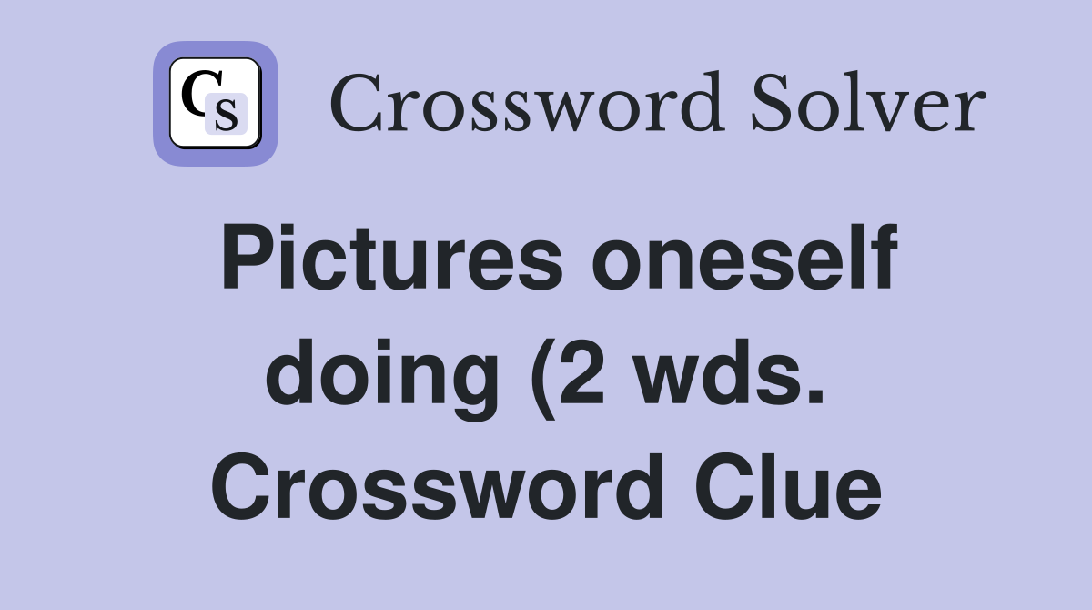 Pictures oneself doing (2 wds ) Crossword Clue Answers Crossword Solver Pictures oneself doing (2 wds ) Crossword Clue Answers Crossword Solver