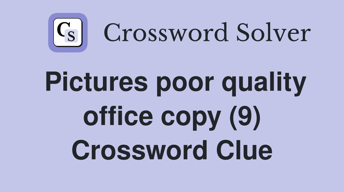 Pictures poor quality office copy (9) Crossword Clue