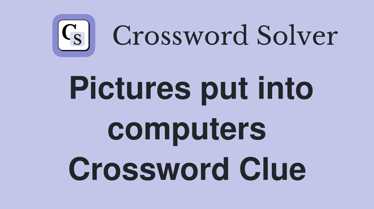 Pictures put into computers Crossword Clue
