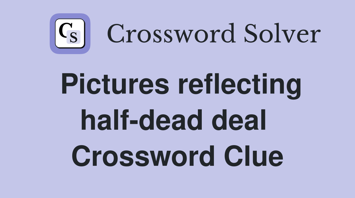 Pictures reflecting half-dead deal  Crossword Clue