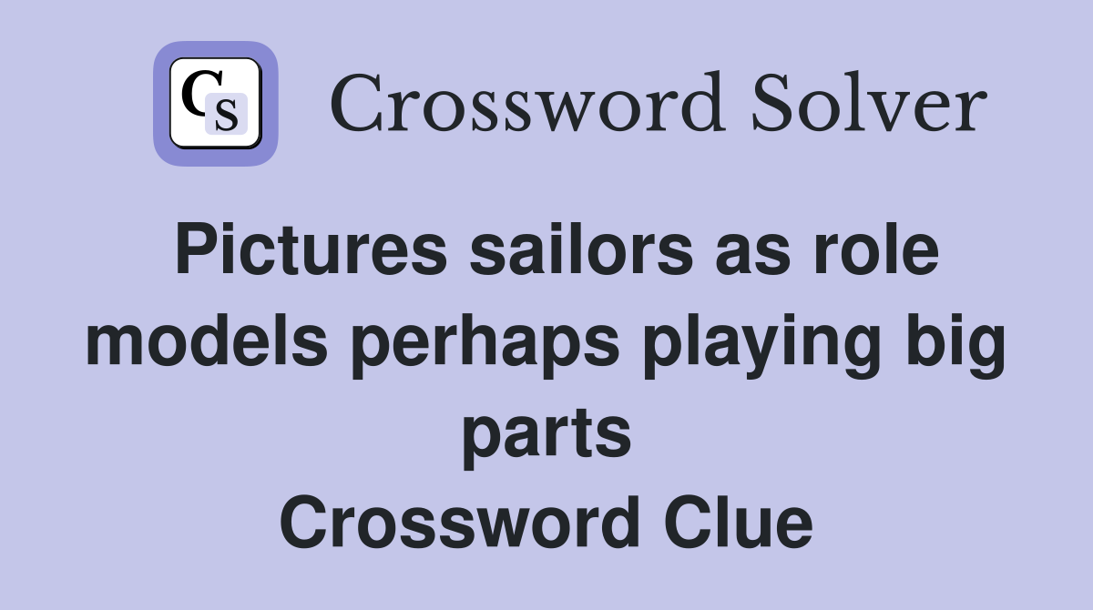Pictures sailors as role models perhaps playing big parts Crossword Clue