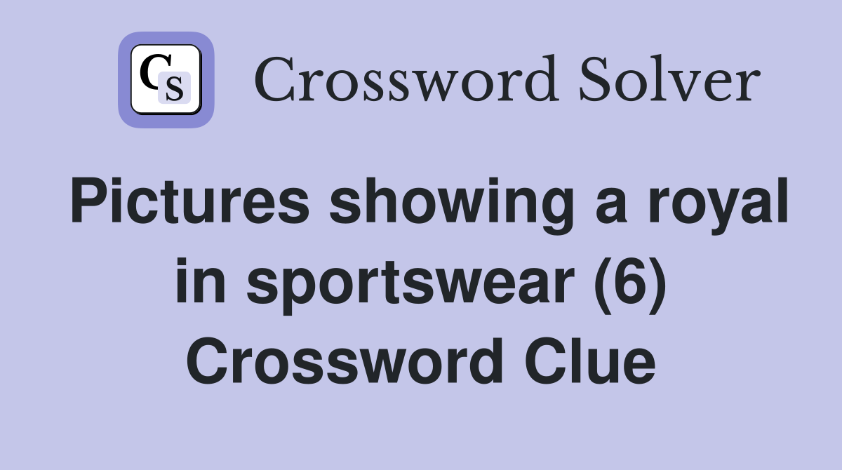 Pictures showing a royal in sportswear (6) Crossword Clue
