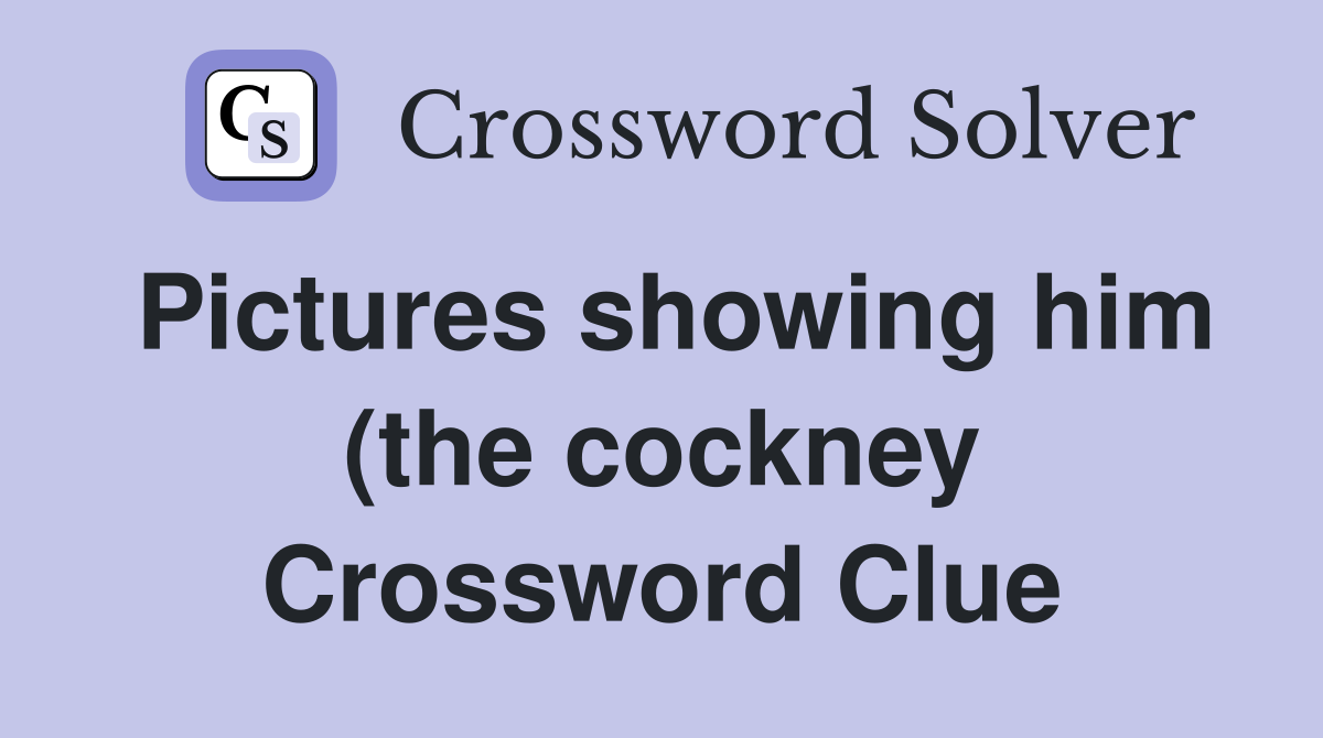 Pictures showing him (the cockney) a long time after (6) Crossword Pictures showing him (the cockney) a long time after (6) Crossword