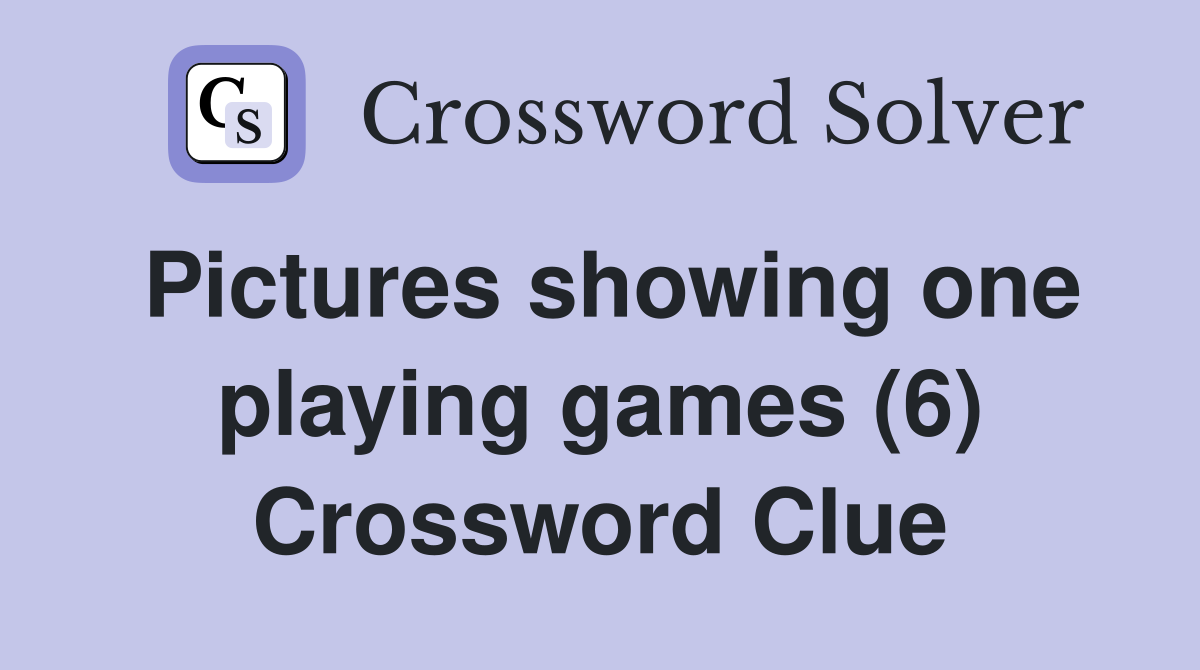 Pictures showing one playing games (6) Crossword Clue