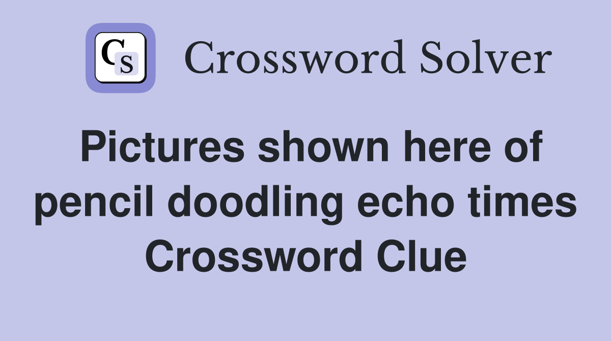 Pictures shown here of pencil doodling echo times Crossword Clue