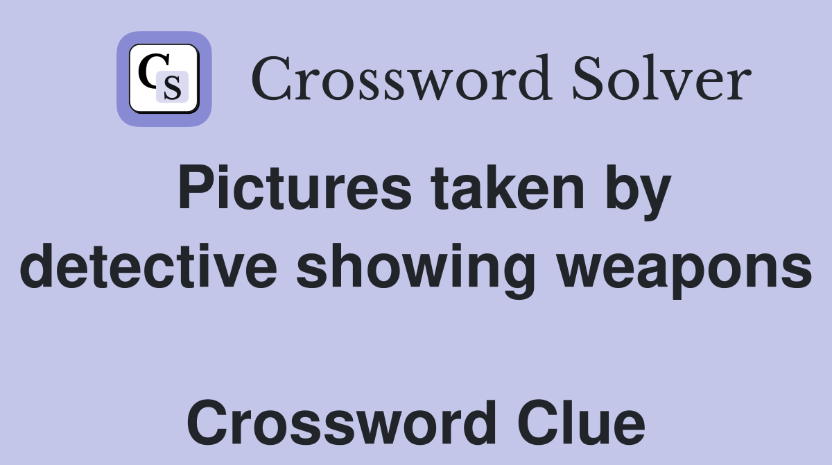 Pictures taken by detective showing weapons  Crossword Clue