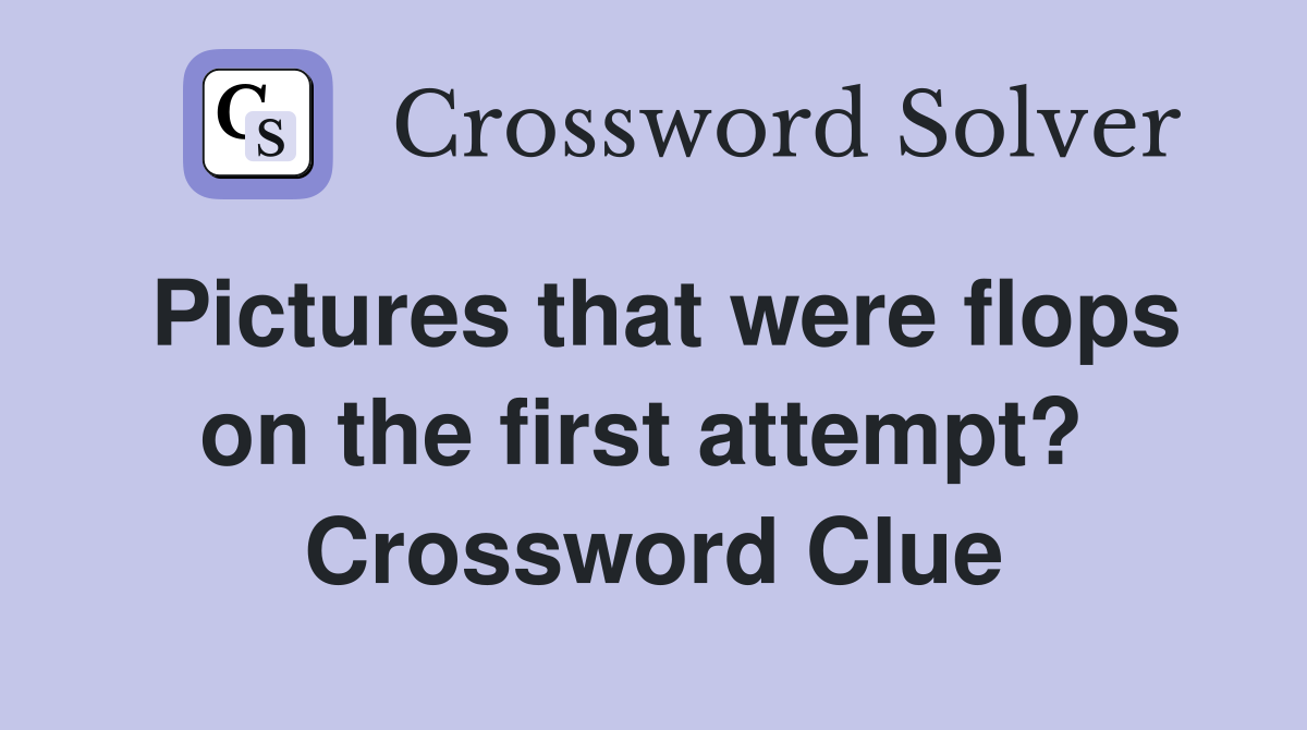 Pictures that were flops on the first attempt?  Crossword Clue