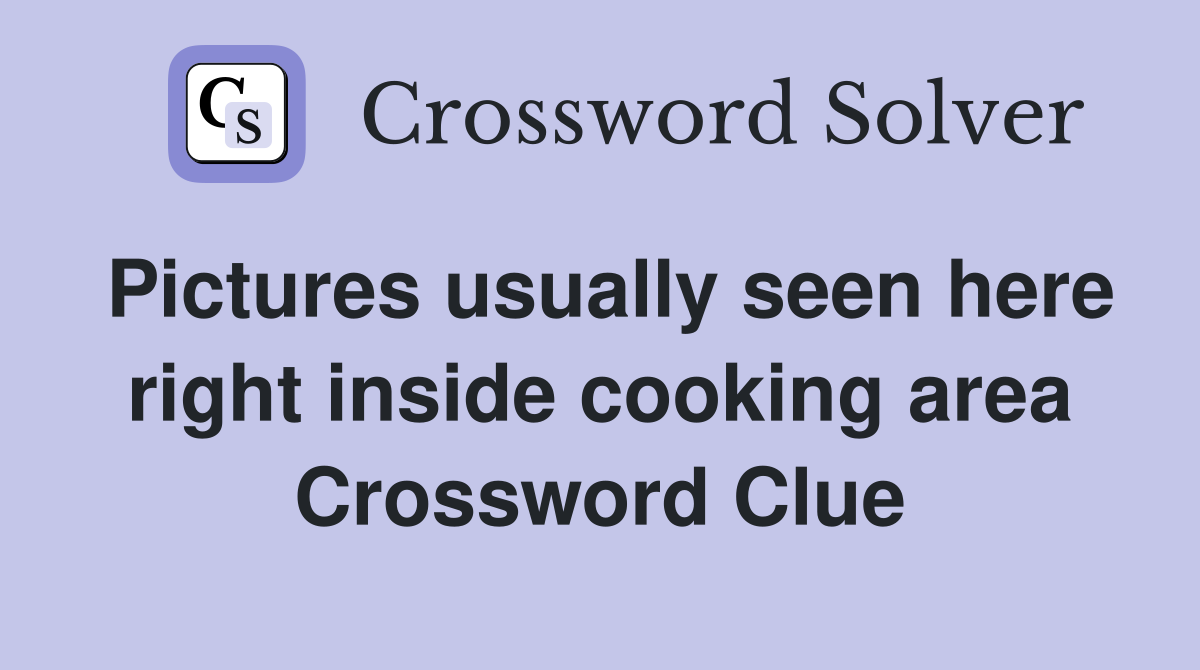 Pictures usually seen here right inside cooking area Crossword Clue