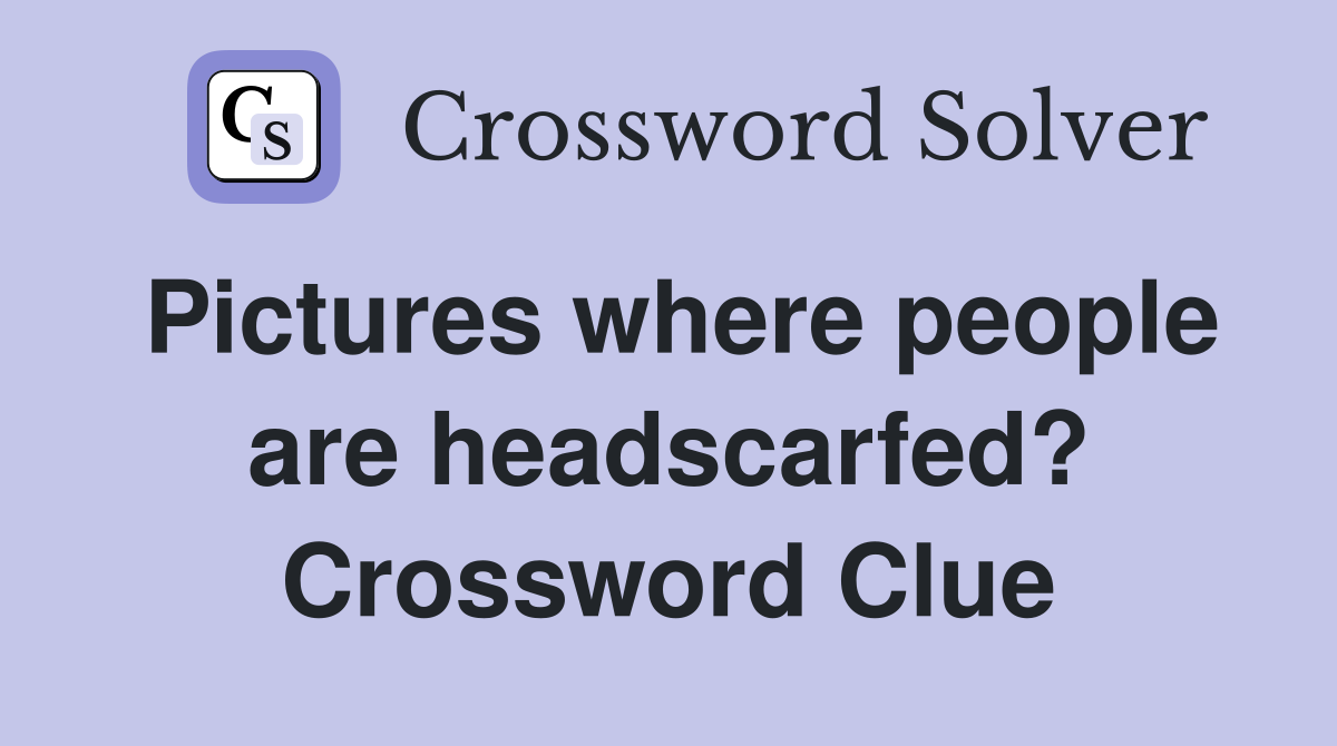 Pictures where people are headscarfed? Crossword Clue