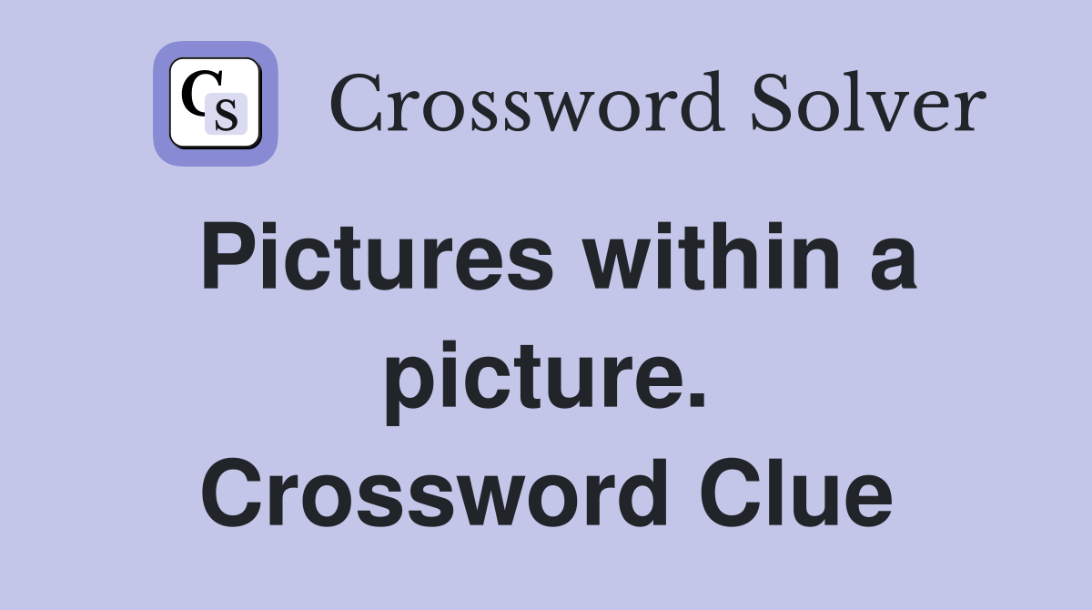 Pictures within a picture. Crossword Clue
