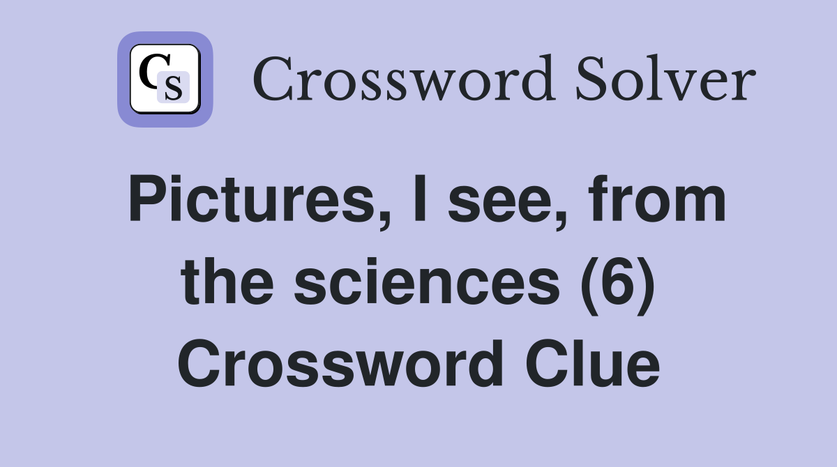 Pictures, I see, from the sciences (6) Crossword Clue