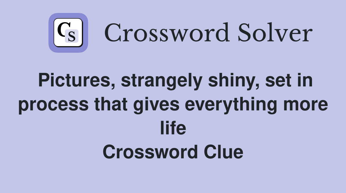 Pictures, strangely shiny, set in process that gives everything more life Crossword Clue
