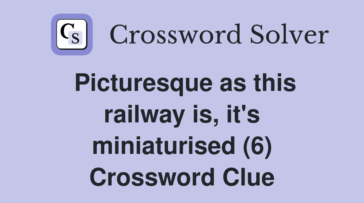 Picturesque as this railway is, it's miniaturised (6) Crossword Clue