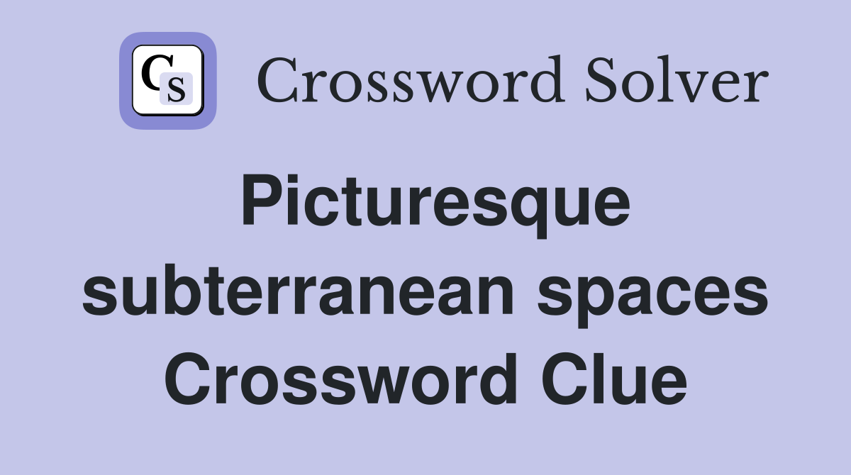 Picturesque subterranean spaces Crossword Clue