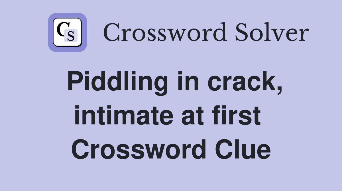 Piddling in crack, intimate at first  Crossword Clue