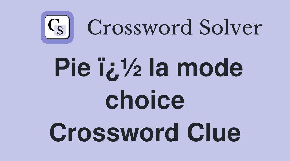 Pie ï¿½ la mode choice Crossword Clue
