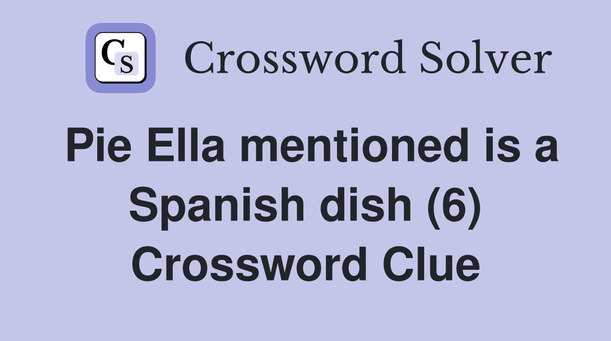 Pie Ella mentioned is a Spanish dish (6) Crossword Clue