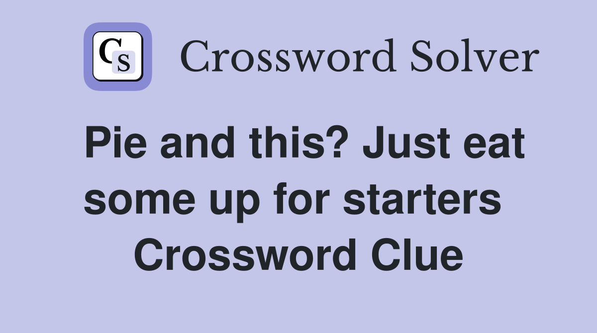 Pie and this? Just eat some up for starters  Crossword Clue