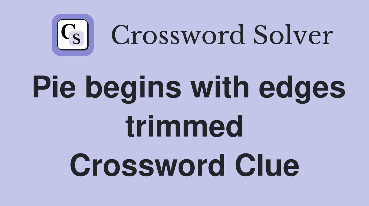 Pie begins with edges trimmed Crossword Clue