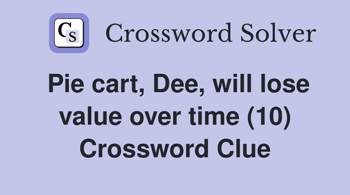 Pie cart, Dee, will lose value over time (10) Crossword Clue