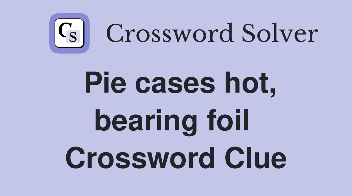 Pie cases hot, bearing foil  Crossword Clue
