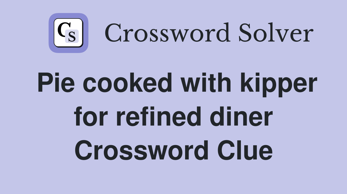 Pie cooked with kipper for refined diner Crossword Clue