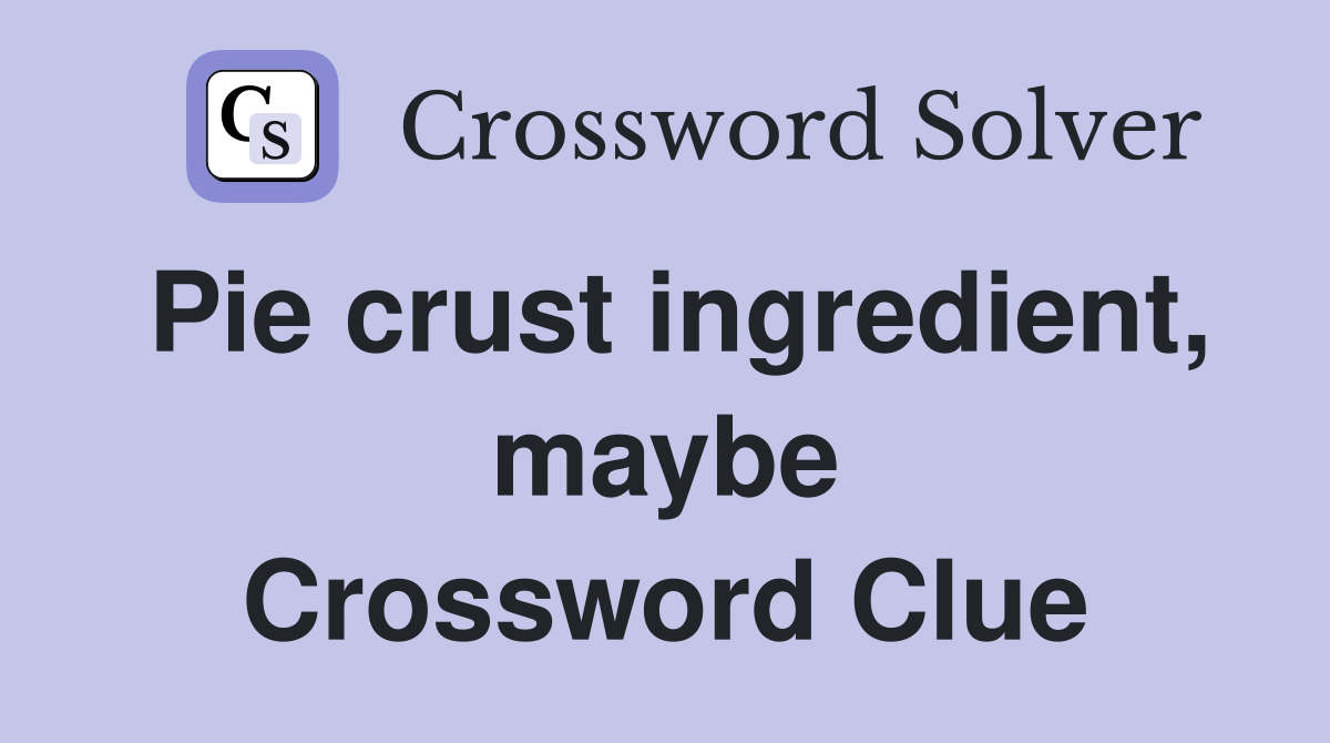 Pie crust ingredient, maybe Crossword Clue