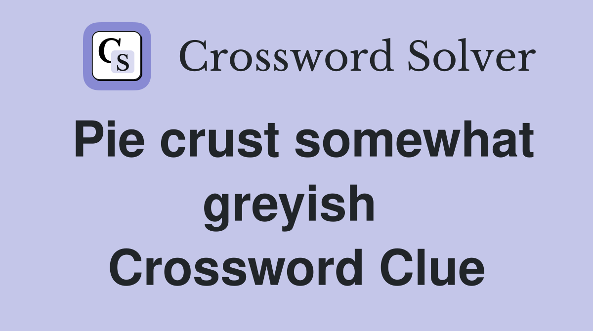 Pie crust somewhat greyish  Crossword Clue