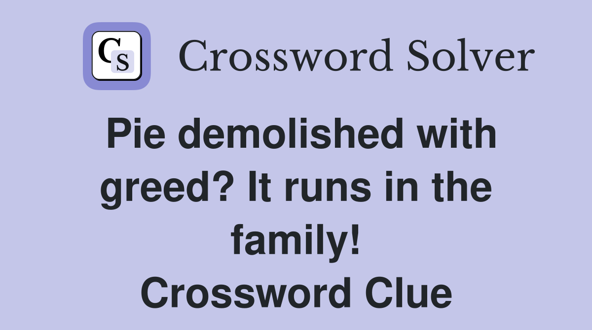 Pie demolished with greed? It runs in the family! Crossword Clue