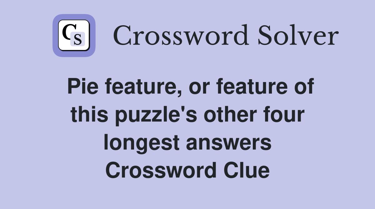 Pie feature, or feature of this puzzle's other four longest answers Crossword Clue