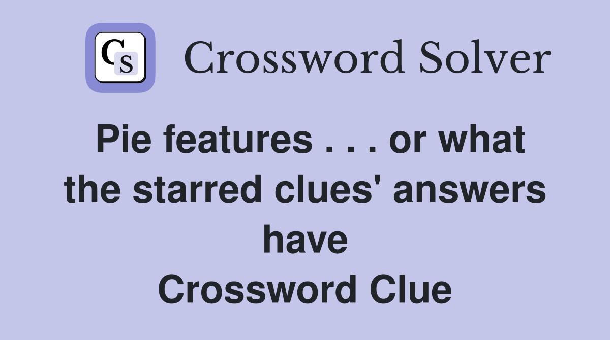 Pie features . . . or what the starred clues' answers have Crossword Clue