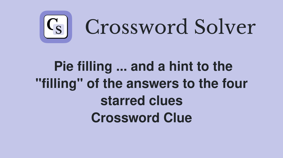 Pie filling ... and a hint to the "filling" of the answers to the four starred clues Crossword Clue