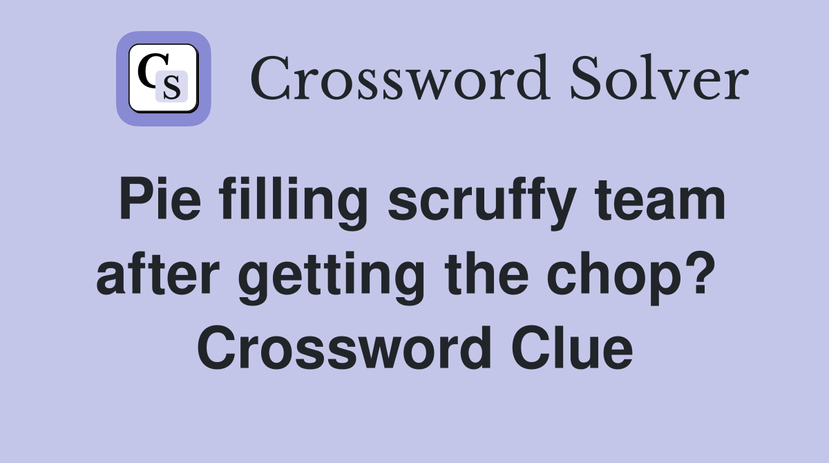 Pie filling scruffy team after getting the chop?  Crossword Clue