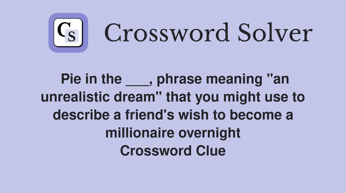 Pie in the ___, phrase meaning "an unrealistic dream" that you might use to describe a friend's wish to become a millionaire overnight Crossword Clue