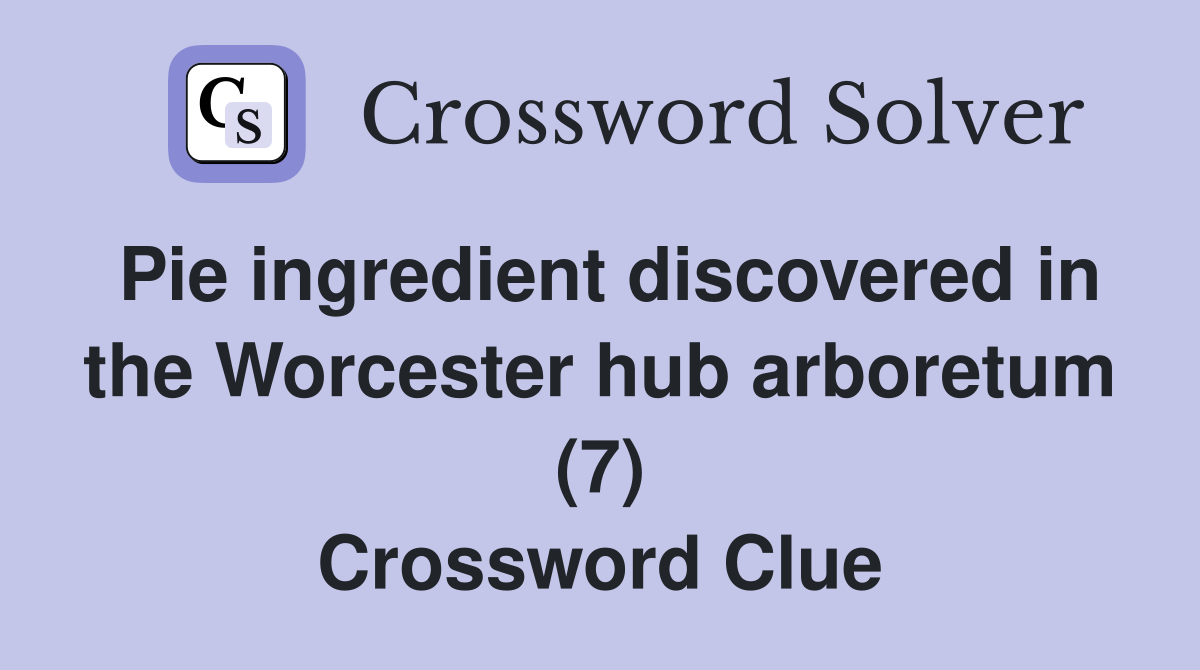 Pie ingredient discovered in the Worcester hub arboretum (7) Crossword Clue