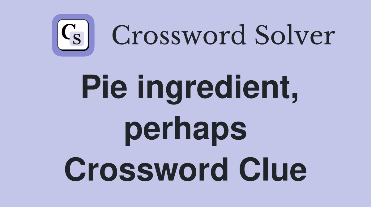 Pie ingredient, perhaps Crossword Clue